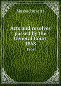 Acts and resolves passed by the General Court. 1868