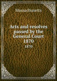 Acts and resolves passed by the General Court. 1870