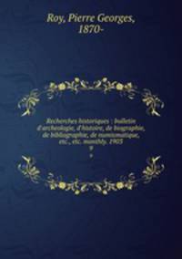 Recherches historiques : bulletin d`archeologie, d`histoire, de biographie, de bibliographie, de numismatique, etc., etc. monthly. 1903. 9