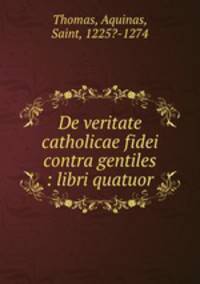 De veritate catholicae fidei contra gentiles : libri quatuor