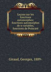Lecons sur les fonctions automorphes; fonctions automorphes de n variables, fonctions de Poincare