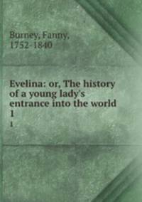 Evelina: or, The history of a young lady`s entrance into the world. 1