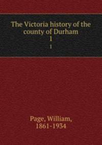The Victoria history of the county of Durham. 1