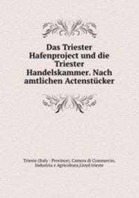 Das Triester Hafenproject und die Triester Handelskammer. Nach amtlichen Actenstucker