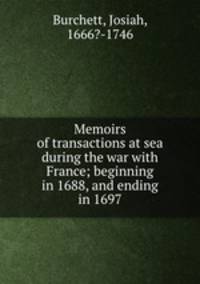 Memoirs of transactions at sea during the war with France; beginning in 1688, and ending in 1697