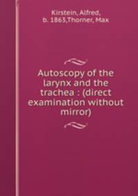 Autoscopy of the larynx and the trachea : (direct examination without mirror)