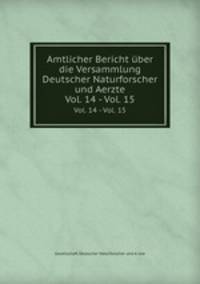 Amtlicher Bericht ber die Versammlung Deutscher Naturforscher und Aerzte. Vol. 14 - Vol. 15