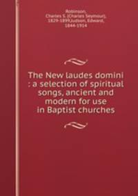 The New laudes domini : a selection of spiritual songs, ancient and modern for use in Baptist churches