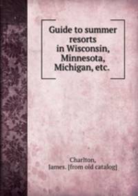 Guide to summer resorts in Wisconsin, Minnesota, Michigan, etc.