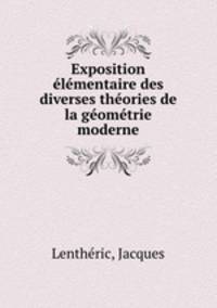 Exposition elementaire des diverses theories de la geometrie moderne