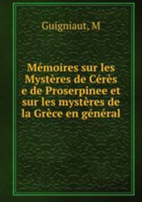 Memoires sur les Mysteres de Ceres e de Proserpinee et sur les mysteres de la Grece en general