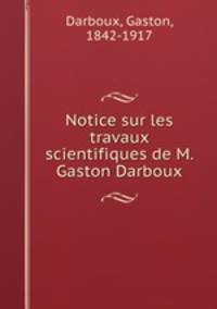 Notice sur les travaux scientifiques de M. Gaston Darboux