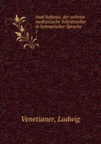 Asaf Judaeus, der aelteste medizinische Schriftsteller in hebraeischer Sprache. 1