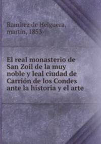 El real monasterio de San Zoil de la muy noble y leal ciudad de Carrion de los Condes ante la historia y el arte