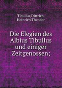 Die Elegien des Albius Tibullus und einiger Zeitgenossen;