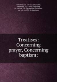Treatises: Concerning prayer, Concerning baptism;