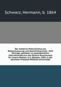 Der moderne Materialismus als Weltanschauung und Geschichtsprinzip : funf Vortrage, gehalten im apologetischen Instruktionskursus des Zentral-Ausschusses fur innere Mission, 4.-6. Oktober, 1904, in der berlineer Friedrich Wilhelm-Universitat