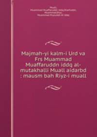 Majmah-yi kalm-i Urd va Frs Muammad Muaffaruddn iddq al-mutakhalli Muall aidarbd : mausm bah Riyz-i muall