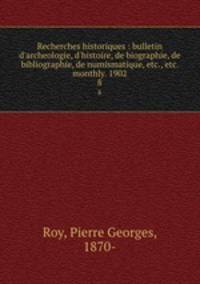 Recherches historiques : bulletin d`archeologie, d`histoire, de biographie, de bibliographie, de numismatique, etc., etc. monthly. 1902. 8