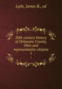 20th century history of Delaware County, Ohio and representative citizens. 1