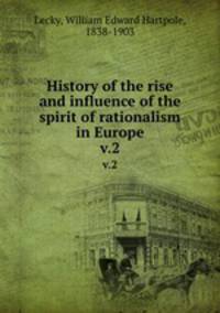 History of the rise and influence of the spirit of rationalism in Europe. v.2