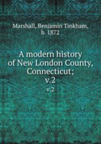 A modern history of New London County, Connecticut;. v.2
