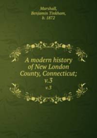 A modern history of New London County, Connecticut;. v.3