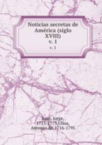 Noticias secretas de Amrica (siglo XVIII). v. 1