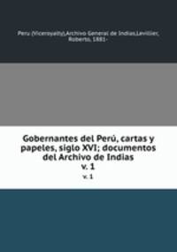 Gobernantes del Per, cartas y papeles, siglo XVI; documentos del Archivo de Indias. v. 1