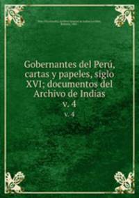 Gobernantes del Per, cartas y papeles, siglo XVI; documentos del Archivo de Indias. v. 4