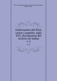 Gobernantes del Per, cartas y papeles, siglo XVI; documentos del Archivo de Indias. v. 5