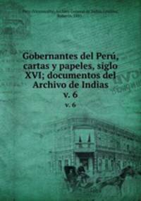 Gobernantes del Per, cartas y papeles, siglo XVI; documentos del Archivo de Indias. v. 6