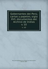 Gobernantes del Per, cartas y papeles, siglo XVI; documentos del Archivo de Indias. v. 10
