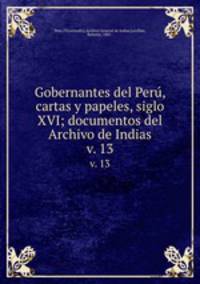Gobernantes del Per, cartas y papeles, siglo XVI; documentos del Archivo de Indias. v. 13