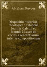 Disquisitio historico-theologica : exhibens Joannis Calvini et Joannis a Lasco de ecclesia sententiarum inter se compositionem