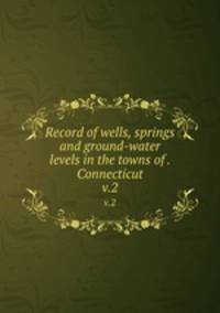 Record of wells, springs and ground-water levels in the towns of . Connecticut. v.2