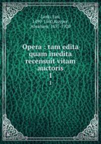 Opera : tam edita quam inedita recensuit vitam auctoris. 1