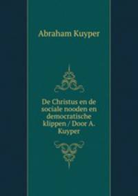 De Christus en de sociale nooden en democratische klippen / Door A. Kuyper