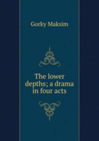 The lower depths; a drama in four acts