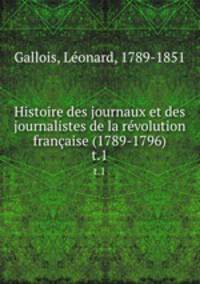 Histoire des journaux et des journalistes de la rvolution franaise (1789-1796). t.1