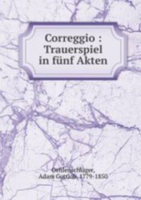 Correggio : Trauerspiel in funf Akten