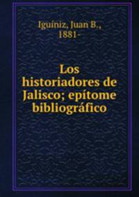 Los historiadores de Jalisco; epitome bibliografico