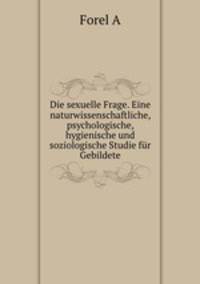 Die sexuelle Frage. Eine naturwissenschaftliche, psychologische, hygienische und soziologische Studie fur Gebildete