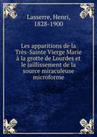 Les apparitions de la Tres-Sainte Vierge Marie a la grotte de Lourdes et le jaillissement de la source miraculeuse microforme
