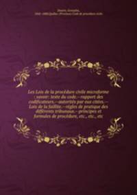Les Lois de la procedure civile microforme : savoir: texte du code.--rapport des codificateurs.--autorites par eux citees.--Lois de la faillite.--regles de pratique des differents tribunaux.--principes et formules de procedure, etc., etc., etc.
