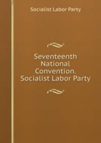 Seventeenth National Convention. Socialist Labor Party.