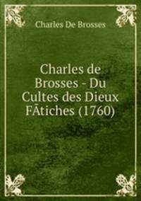 Charles de Brosses - Du Cultes des Dieux FAtiches (1760)