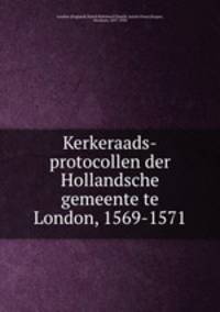Kerkeraads-protocollen der Hollandsche gemeente te London, 1569-1571