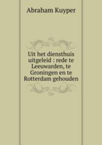 Uit het diensthuis uitgeleid : rede te Leeuwarden, te Groningen en te Rotterdam gehouden