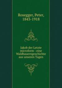 Jakob der Letzte microform : eine Waldbauerngeschichte aus unseren Tagen